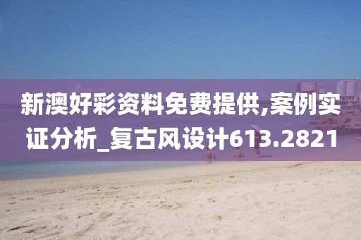 新澳好彩资料免费提供,案例实证分析_复古风设计613.2821