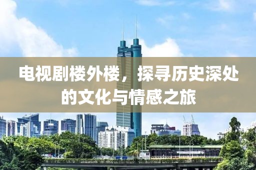 电视剧楼外楼，探寻历史深处的文化与情感之旅