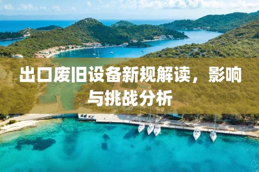 出口废旧设备新规解读，影响与挑战分析