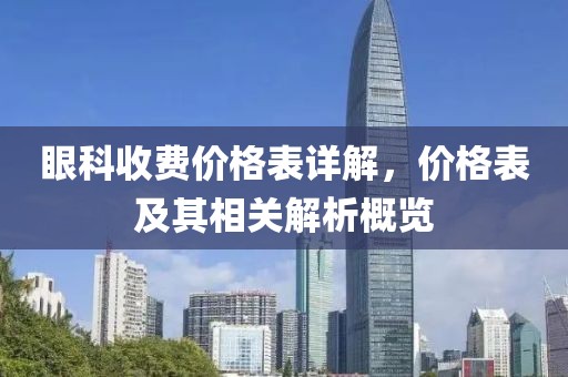 眼科收费价格表详解，价格表及其相关解析概览
