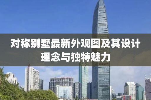 对称别墅最新外观图及其设计理念与独特魅力