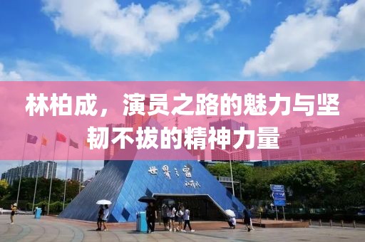 林柏成，演员之路的魅力与坚韧不拔的精神力量