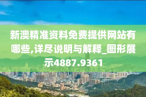 新澳精准资料免费提供网站有哪些,详尽说明与解释_图形展示4887.9361