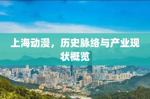 上海动漫，历史脉络与产业现状概览