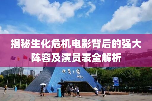 揭秘生化危机电影背后的强大阵容及演员表全解析