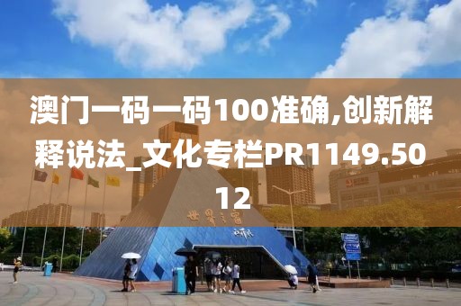 澳门一码一码100准确,创新解释说法_文化专栏PR1149.5012