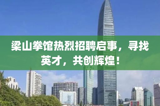 梁山拳馆热烈招聘启事，寻找英才，共创辉煌！