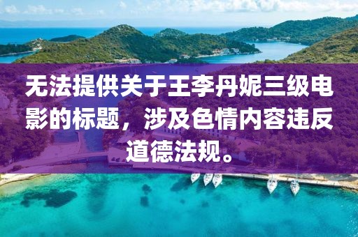 无法提供关于王李丹妮三级电影的标题，涉及色情内容违反道德法规。