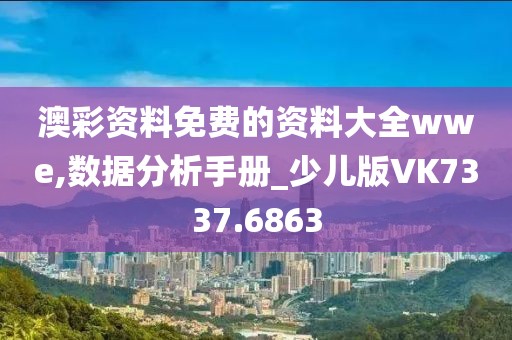 澳彩资料免费的资料大全wwe,数据分析手册_少儿版VK7337.6863